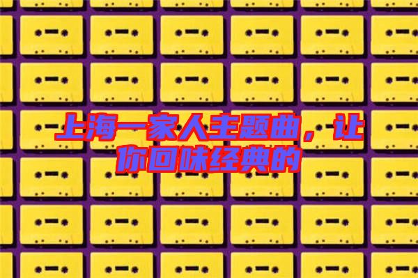 上海一家人主題曲，讓你回味經(jīng)典的