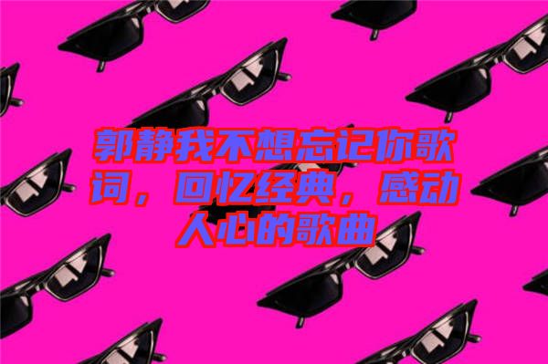 郭靜我不想忘記你歌詞，回憶經(jīng)典，感動人心的歌曲