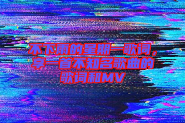 不下雨的星期一歌詞，享一首不知名歌曲的歌詞和MV