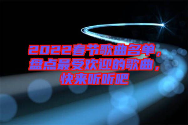 2022春節(jié)歌曲名單，盤點最受歡迎的歌曲，快來聽聽吧