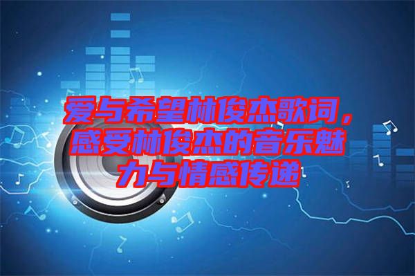 愛(ài)與希望林俊杰歌詞，感受林俊杰的音樂(lè)魅力與情感傳遞