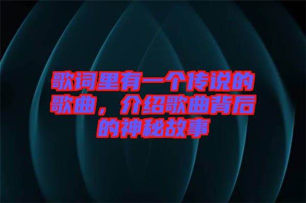 歌詞里有一個(gè)傳說(shuō)的歌曲，介紹歌曲背后的神秘故事
