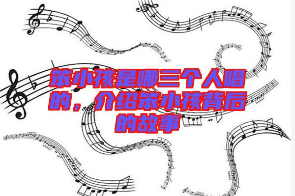 笨小孩是哪三個人唱的，介紹笨小孩背后的故事