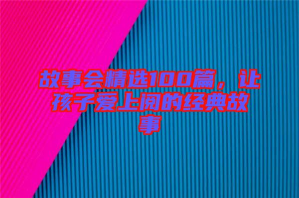 故事會(huì)精選100篇，讓孩子愛上閱的經(jīng)典故事