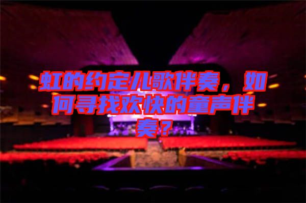 虹的約定兒歌伴奏，如何尋找歡快的童聲伴奏？