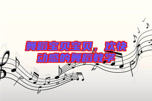 舞蹈寶貝寶貝，歡快動感的舞蹈教學(xué)