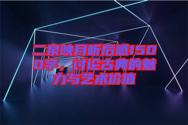 二泉映月聽后感1500字，討論古典的魅力與藝術(shù)價值