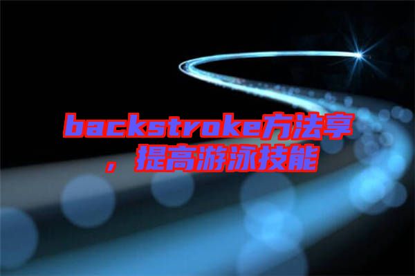 backstroke方法享，提高游泳技能