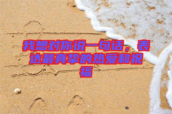我想對你說一句話，表達最真摯的熱愛和祝福