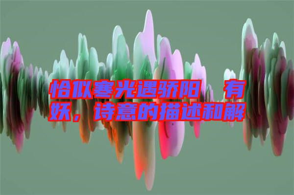 恰似寒光遇驕陽囧囧有妖，詩意的描述和解