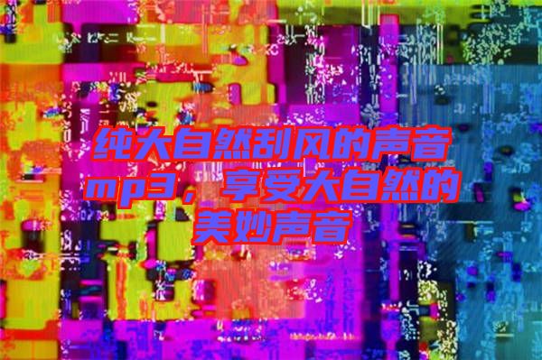 純大自然刮風(fēng)的聲音mp3，享受大自然的美妙聲音