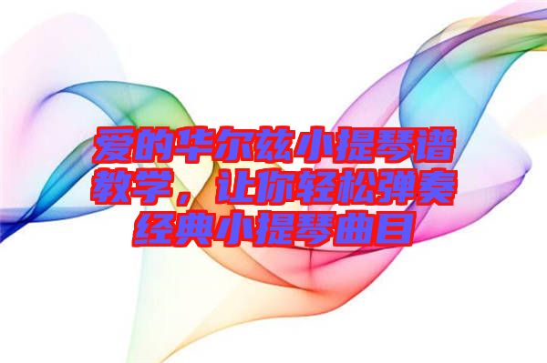 愛的華爾茲小提琴譜教學(xué)，讓你輕松彈奏經(jīng)典小提琴曲目