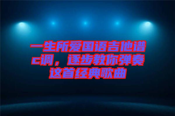 一生所愛國語吉他譜c調(diào)，逐步教你彈奏這首經(jīng)典歌曲