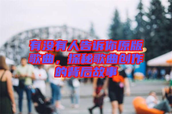 有沒有人告訴你原版歌曲，探秘歌曲創(chuàng)作的背后故事