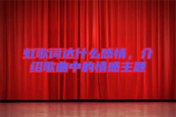 虹歌詞達(dá)什么感情，介紹歌曲中的情感主題