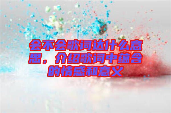會不會歌詞達什么意思，介紹歌詞中蘊含的情感和意義