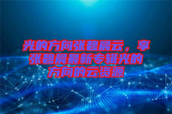 光的方向張碧晨云，享張碧晨最新專輯光的方向的云資源