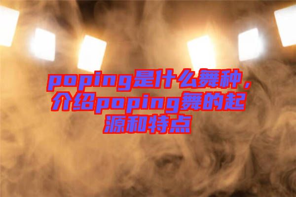 poping是什么舞種，介紹poping舞的起源和特點(diǎn)