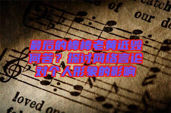 最后的棒棒老黃詆毀何苦？探討網(wǎng)絡(luò)言論對(duì)個(gè)人形象的影響