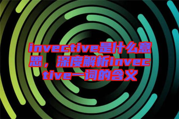 invective是什么意思，深度解析invective一詞的含義