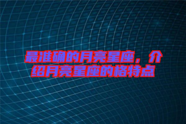 最準(zhǔn)確的月亮星座，介紹月亮星座的格特點(diǎn)