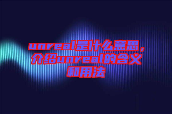 unreal是什么意思，介紹unreal的含義和用法