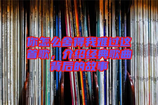 你怎么舍得我難過這首歌，介紹經典歌曲背后的故事