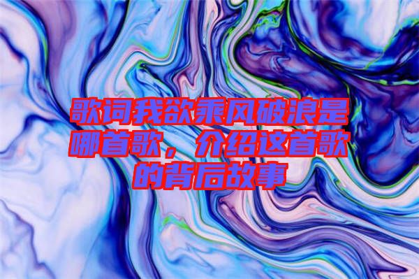 歌詞我欲乘風破浪是哪首歌，介紹這首歌的背后故事