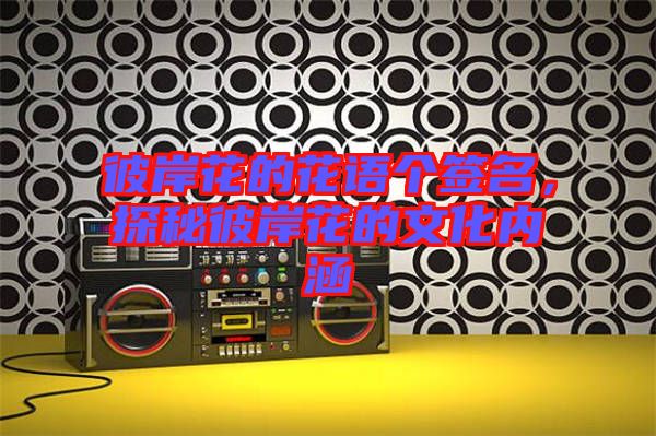 彼岸花的花語個簽名，探秘彼岸花的文化內涵