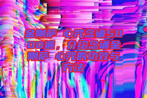 金剛薩埵心咒念誦5000遍，介紹念誦金剛薩埵心咒的功效與方法