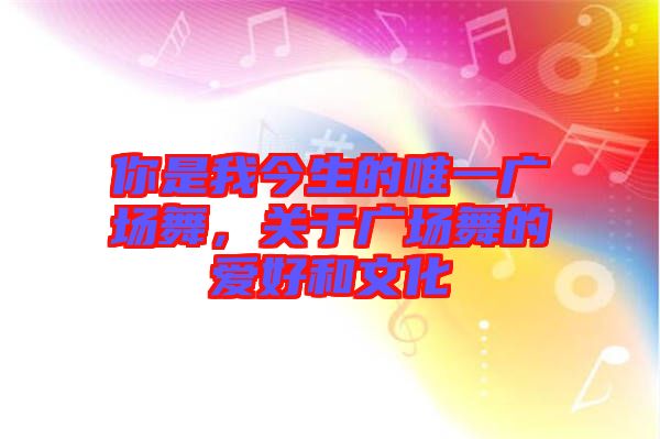 你是我今生的唯一廣場舞，關(guān)于廣場舞的愛好和文化