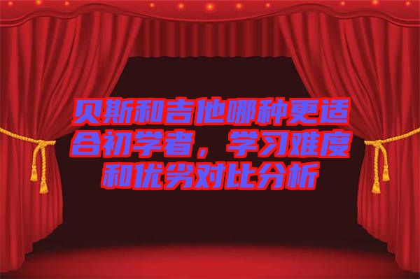 貝斯和吉他哪種更適合初學(xué)者，學(xué)習(xí)難度和優(yōu)劣對比分析