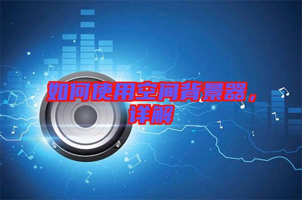 如何使用空間背景器，詳解