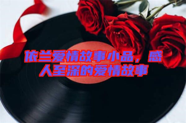 依蘭愛情故事小品，感人至深的愛情故事