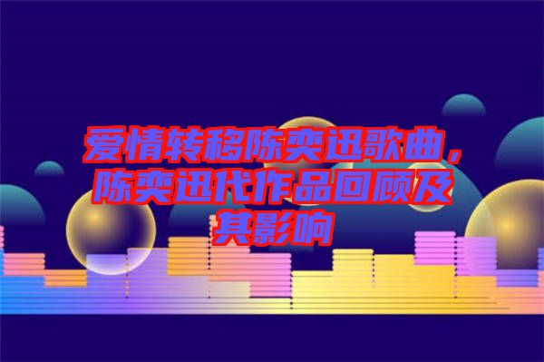 愛情轉(zhuǎn)移陳奕迅歌曲，陳奕迅代作品回顧及其影響