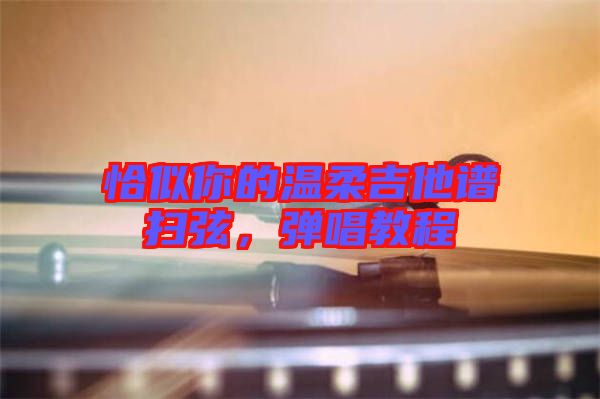 恰似你的溫柔吉他譜掃弦，彈唱教程