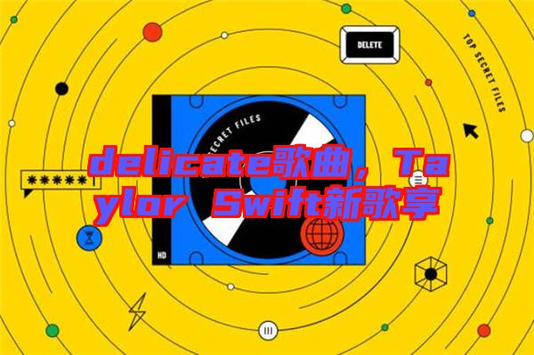 delicate歌曲，Taylor Swift新歌享