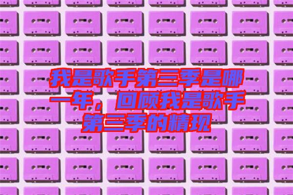 我是歌手第三季是哪一年，回顧我是歌手第三季的精現(xiàn)