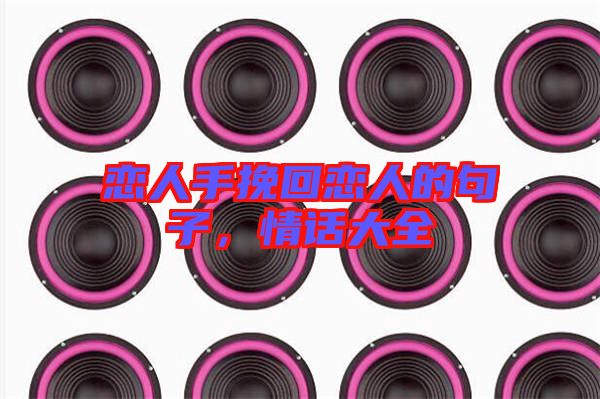 戀人手挽回戀人的句子，情話大全
