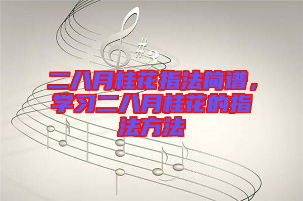 二八月桂花指法簡譜，學(xué)習(xí)二八月桂花的指法方法