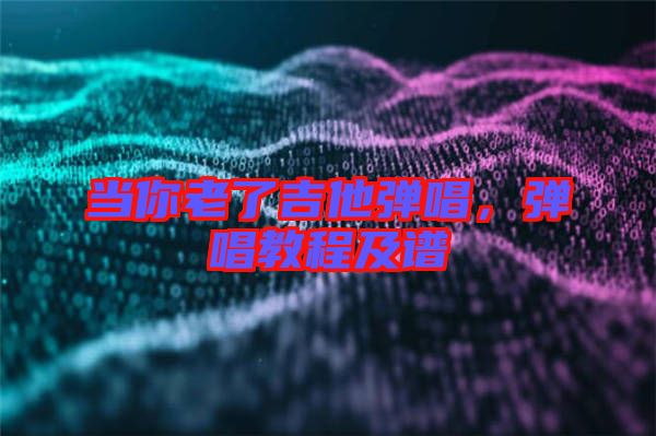當(dāng)你老了吉他彈唱，彈唱教程及譜