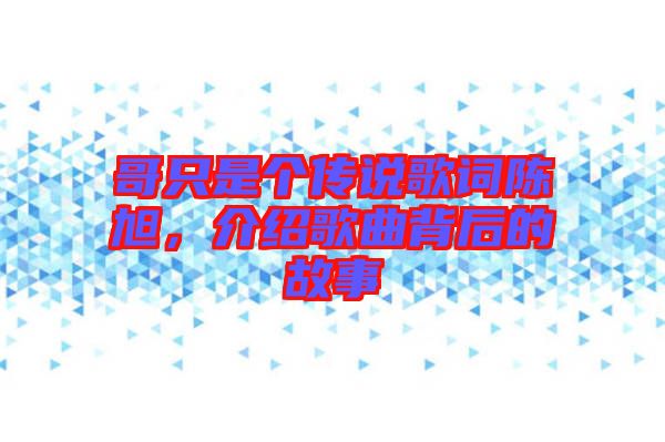 哥只是個(gè)傳說歌詞陳旭，介紹歌曲背后的故事
