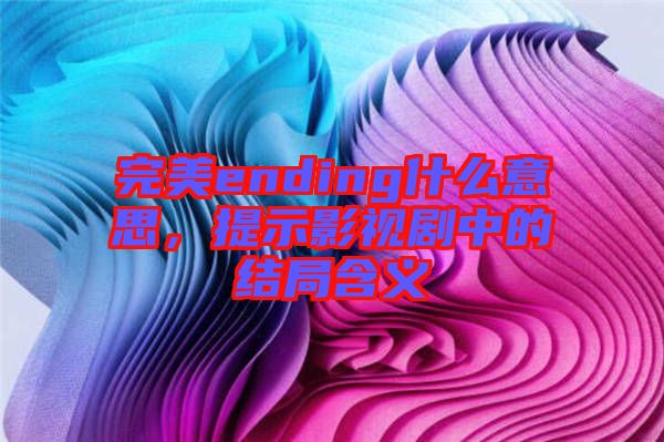 完美ending什么意思，提示影視劇中的結(jié)局含義