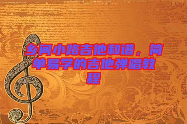 鄉(xiāng)間小路吉他和譜，簡單易學(xué)的吉他彈唱教程