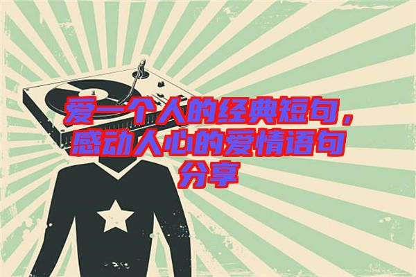 愛一個(gè)人的經(jīng)典短句，感動(dòng)人心的愛情語句分享