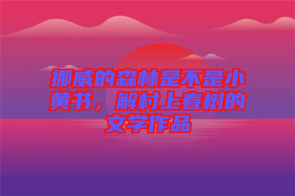 挪威的森林是不是小黃書，解村上春樹的文學(xué)作品