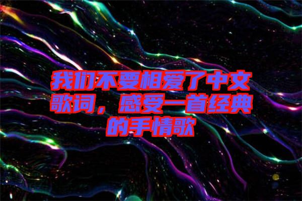 我們不要相愛了中文歌詞，感受一首經(jīng)典的手情歌