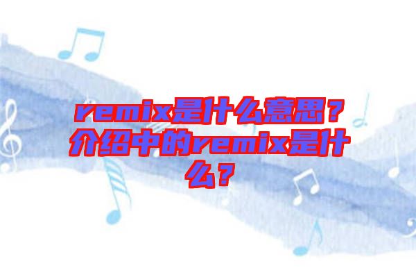 remix是什么意思？介紹中的remix是什么？