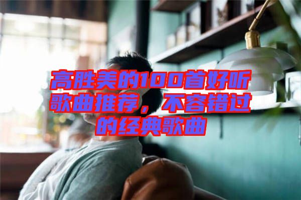 高勝美的100首好聽歌曲推薦，不容錯(cuò)過的經(jīng)典歌曲