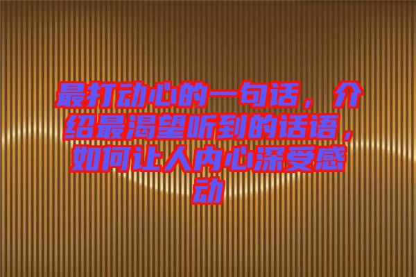 最打動(dòng)心的一句話，介紹最渴望聽到的話語，如何讓人內(nèi)心深受感動(dòng)